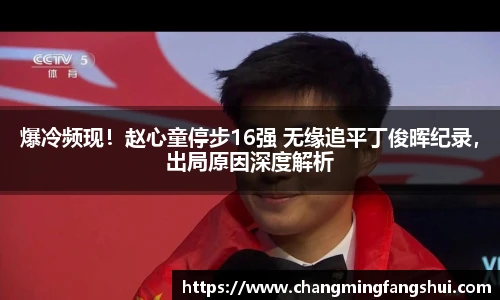 爆冷频现！赵心童停步16强 无缘追平丁俊晖纪录，出局原因深度解析